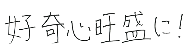 好奇心旺盛に！